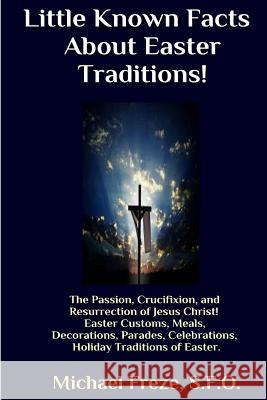 Little Known Facts About Easter Traditions: The Passion, Crucifixion, and Resurrection of Jesus Christ Freze, Michael 9781530227099 Createspace Independent Publishing Platform - książka