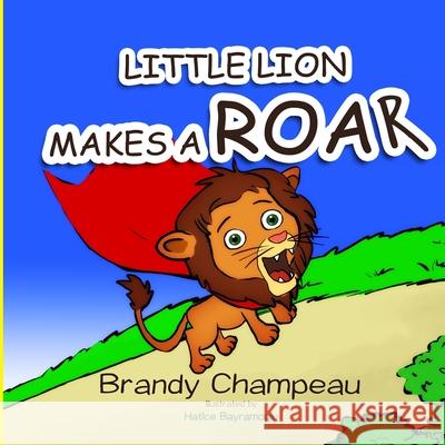 Little Lion Makes a Roar Hatice Bayramoglu Brandy Champeau 9781732482371 Exploring Expression LLC - książka
