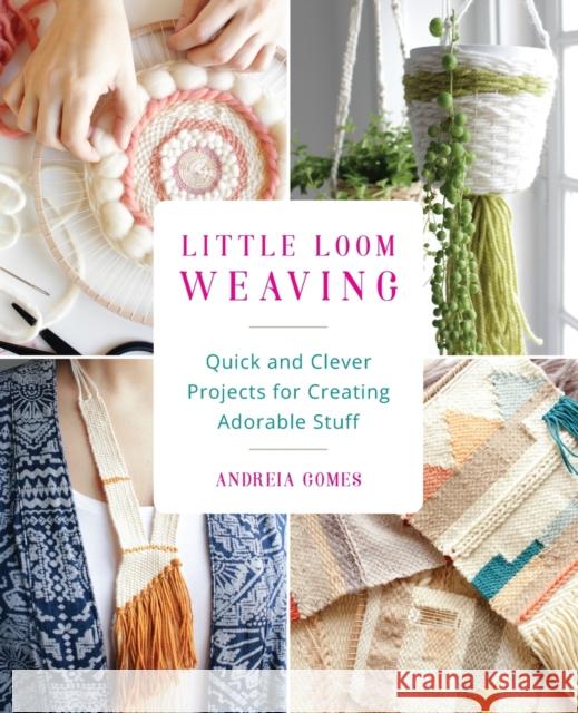 Little Loom Weaving: Quick and Clever Projects for Creating Adorable Stuff Andreia Gomes 9781612436630 Ulysses Press - książka