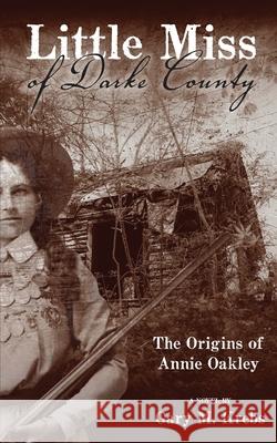 Little Miss of Darke County: The Origins of Annie Oakley Gary M. Krebs 9781633634633 White Bird Publications - książka
