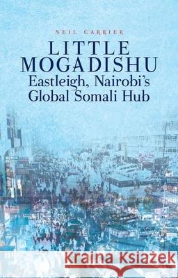 Little Mogadishu: Eastleigh, Nairobi's Global Somali Hub Neil Carrier 9780190646202 Oxford University Press, USA - książka