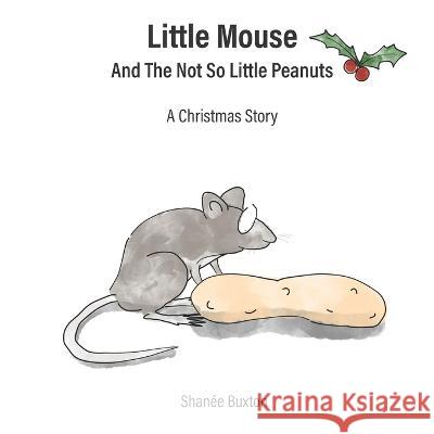 Little Mouse And The Not So Little Peanuts: A Christmas Story Shanée Buxton 9781739156817 Shanee Buxton - książka