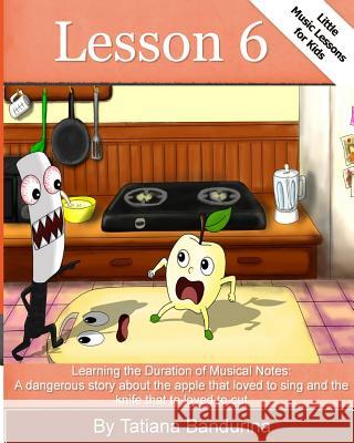 Little Music Lessons for Kids: Lesson 6: : Learning the Duration of Musical Notes: A dangerous story about the apple that loved to sing and the knife Bandurina, Tatiana 9781502764645 Createspace - książka