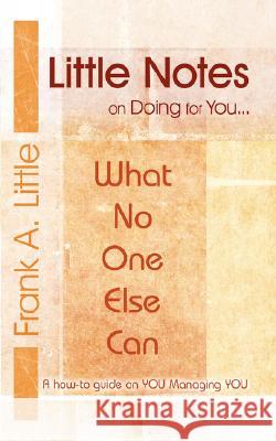Little Notes on Doing for You...What No One Else Can: A how-to guide on You Managing You Little, Frank A. 9781434380524 Authorhouse - książka