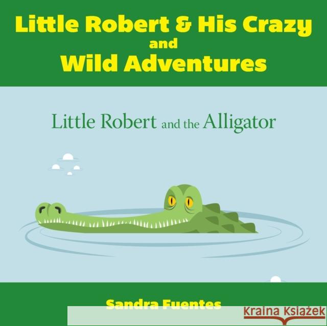 Little Robert & His Crazy and Wild Adventures: Little Robert And The Alligator Sandra Fuentes 9781649901415 Palmetto Publishing Group - książka