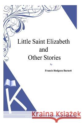 Little Saint Elizabeth and Other Stories Frances Hodgson Burnett 9781494971403 Createspace - książka