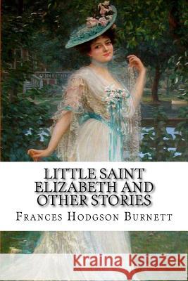 Little Saint Elizabeth and Other Stories Frances Hodgson Burnett Frances Hodgson Burnett Paula Benitez 9781540648747 Createspace Independent Publishing Platform - książka