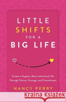 Little Shifts for a Big Life: Create a Happier, More Intentional Life Through Choice, Courage, and Commitment Nancy Perry 9781632998552 River Grove Books - książka
