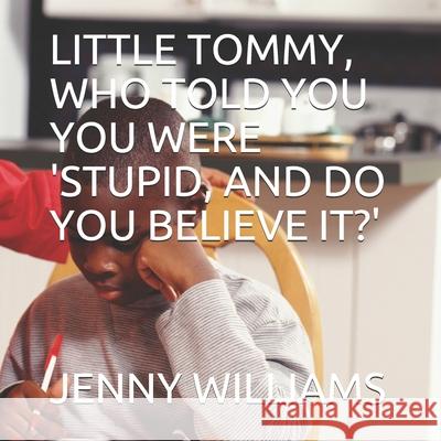 Little Tommy, Who Told You You Were 'stupid, and Do You Believe It?' Jenny Williams 9781676536208 Independently Published - książka