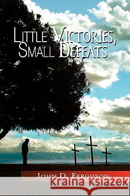 Little Victories, Small Defeats John D. Ferguson 9781436385022 Xlibris Corporation - książka