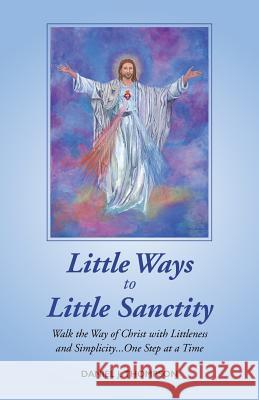 Little Ways to Little Sanctity: Walk the Way of Christ with Littleness and Simplicity...One Step at a Time Daniel J Thompson 9781732739604 Oshee Publishing - książka