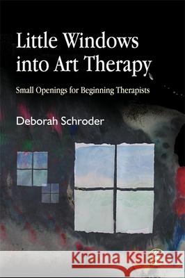 Little Windows Into Art Therapy: Small Openings for Beginning Therapists Schroder, Deborah 9781843107781 Jessica Kingsley Publishers - książka