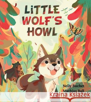 Little Wolf's Howl: A Story of Getting Lost, Only to Find One's Voice Nelly Buchet Mathias Ball 9781958325186 Marble Press - książka