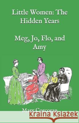 Little Women: The Hidden Years: Meg, Jo, Flo, and Amy Mary Corcoran 9781072943129 Independently Published - książka