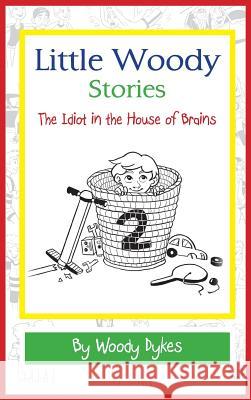 Little Woody Stories: The Idiot in the House of Brains Woody Dykes Katie Knudson 9780692024935 Woodrow Dykes - książka