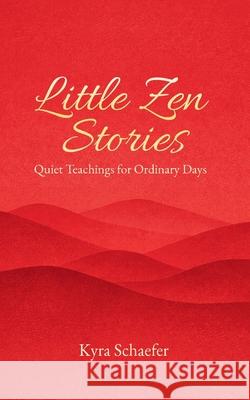 Little Zen Stories: Quiet Teachings for Ordinary Days Kyra Schaefer 9781969615030 As You Wish Publishing - książka