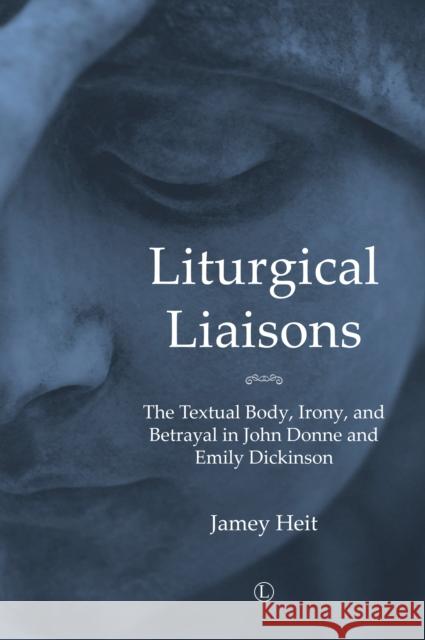 Liturgical Liaisons: The Textual Body, Irony, and Betrayal in John Donne and Emily Dickinson Heit, Jamey 9780718895075 Lutterworth Press - książka