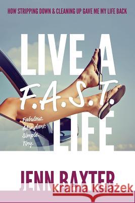 Live a F.A.S.T. Life: How Cleaning Up & Stripping Down Gave Me My Life Back Jenn Baxter 9780999149164 Silver Tree Publishing - książka