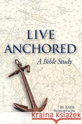 Live Anchored: A Bible Study Katie Robertson Arlyn J. Lawrence 9780997930382 Katie Robertson - książka