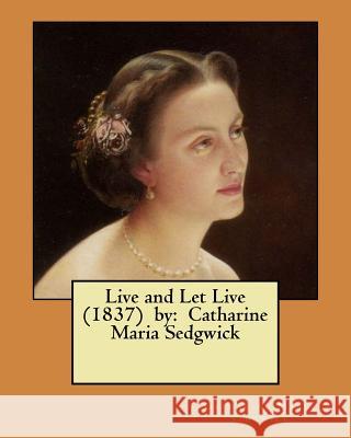 Live and Let Live (1837) by: Catharine Maria Sedgwick Catharine Maria Sedgwick 9781979486347 Createspace Independent Publishing Platform - książka