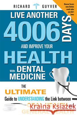 Live Another 4006 Days and Improve Your Health with Dental Medicine: The Ultimate Guide to Understanding the Link Between Oral Health and General Heal Richard Guyver 9781599324043 Advantage Media Group - książka