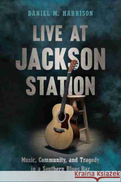Live at Jackson Station: Music, Community, and Tragedy in a Southern Blues Bar Daniel M. Harrison 9781643361451 University of South Carolina Press - książka