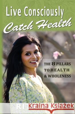 Live Consciously, Catch Health: The 8 Pillars to Health & Wholeness Rita Hari 9780692824962 Kakco Publishing - książka