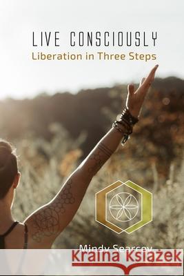 Live Consciously: Liberation in Three Steps Mindy Searcey 9781548068455 Createspace Independent Publishing Platform - książka