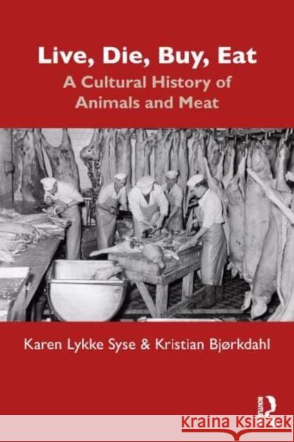 Live, Die, Buy, Eat: A Cultural History of Animals and Meat Karen Lykke Syse Kristian Bjorkdahl 9781472471789 Routledge - książka