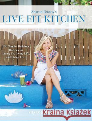 Live Fit Kitchen: 100 Simple, Delicious Recipes for Living Fit, Living Life, and Living Love Sharon Feanny 9781732804500 Live Fit Press - książka