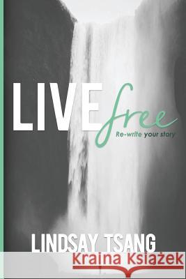Live Free: Re-Write Your Story Lindsay Tsang 9781523818341 Createspace Independent Publishing Platform - książka