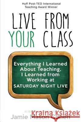 Live from Your Class: Everything I Learned About Teaching, I Learned from Working at Saturday Night Live Cohen, Jamie Mason 9781530777914 Createspace Independent Publishing Platform - książka