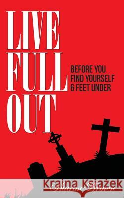 Live Full Out: Before You Find Yourself 6 Ft. Under Sharon Brown Britton Johnson Gary Bauer 9781514127797 Createspace - książka