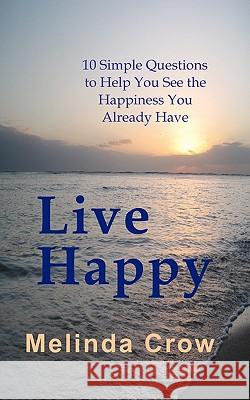 Live Happy: 10 Simple Questions To Help You See the Happiness You Already Have Crow, Melinda 9781456327323 Createspace - książka