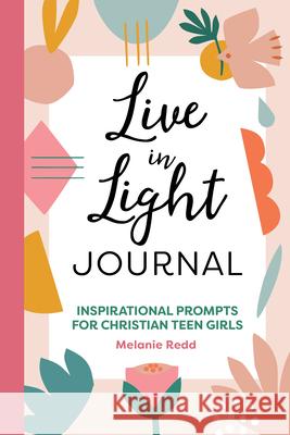 Live in Light Journal: Inspirational Prompts for Christian Teen Girls Melanie Redd 9781648768019 Rockridge Press - książka