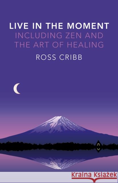 Live in the Moment, Including Zen and the Art of Healing Ross Cribb 9781785350078 John Hunt Publishing - książka