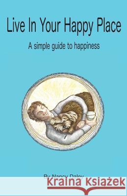 Live In Your Happy Place: A Simple Guide to Happiness Nancy Daley 9781974433391 Createspace Independent Publishing Platform - książka