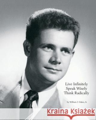 Live Infinitely, Speak Wisely, Think Radically William J. Oakes 9781439257418 Booksurge Publishing - książka