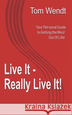 Live It - Really Live It!: Your personal guide to getting the most out of life! Tom Wendt 9781732040939 Spotlight Publishing - książka