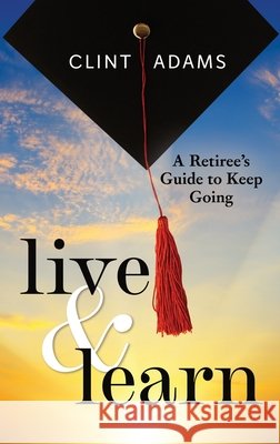 Live & Learn: A Retiree's Guide to Keep Going Clint Adams 9798869180940 Credo Italia Publishing - książka