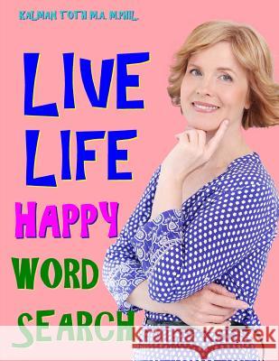 Live Life Happy Word Search: 133 Extra Large Print Inspirational Themed Puzzles Kalman Tot 9781981507573 Createspace Independent Publishing Platform - książka