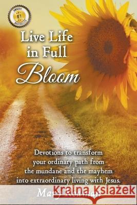 Live Life in Full Bloom: Devotions to Transform Your Ordinary Path from the Mundane and the Mayhem into Extraordinary Living with Jesus Mary Rodman 9781733123402 Legacy Lane Publishing - książka