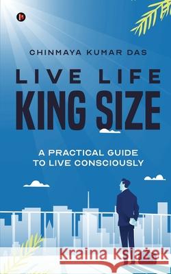 Live Life King Size: A Practical Guide to Live Consciously Chinmaya Kumar Das 9781637146415 Notion Press - książka