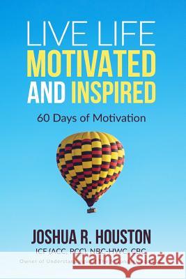 Live Life Motivated and Inspired: 60 Days Of Motivation Houston, Joshua R. 9781546708605 Createspace Independent Publishing Platform - książka