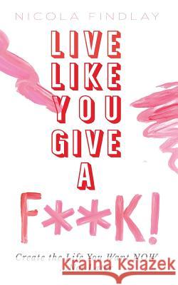 Live Like You Give A F**K! Nicola Findlay 9781912262236 Clink Street Publishing - książka