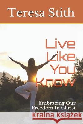 Live Like You Know: Embracing Our Freedom In Christ Teresa a. Stith 9781733274494 Faith That Works - książka