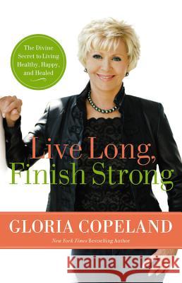 Live Long, Finish Strong: The Divine Secret to Living Healthy, Happy, and Healed Gloria Copeland 9780446559270 Faithwords - książka
