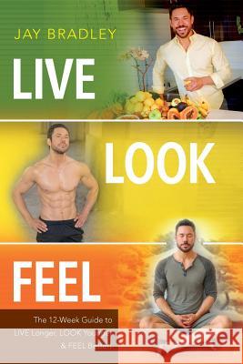 Live Look Feel: The 12-Week Guide to Live Longer, Look Younger & Feel Better! Jay Bradley 9781495256479 Createspace - książka