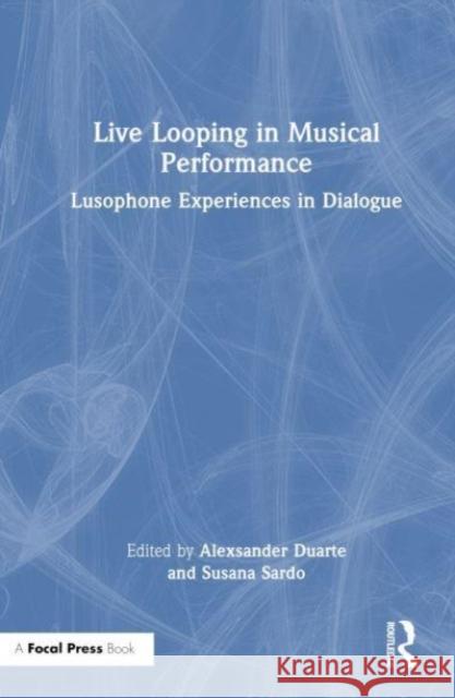 Live Looping in Musical Performance: Lusophone Experiences in Dialogue Alexsander Duarte Susana Sardo 9780367722593 Taylor & Francis Ltd - książka