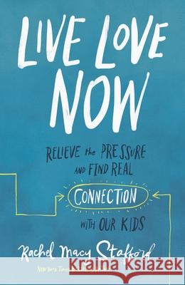 Live Love Now: Relieve the Pressure and Find Real Connection with Our Kids Rachel Macy Stafford 9780310358640 Zondervan - książka